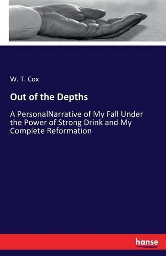 Out of the Depths: A PersonalNarrative of My Fall Under the Power of Strong Drink and My Complete Reformation