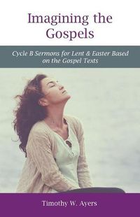 Cover image for Imagining the Gospels: Cycle B Sermons for Lent & Easter Based on the Gospel Texts