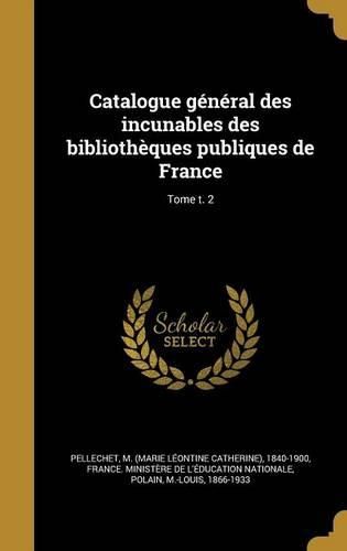 Cover image for Catalogue General Des Incunables Des Bibliotheques Publiques de France; Tome T. 2