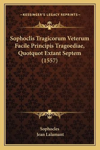 Cover image for Sophoclis Tragicorum Veterum Facile Principis Tragoediae, Quotquot Extant Septem (1557)