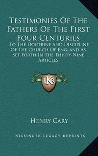 Cover image for Testimonies of the Fathers of the First Four Centuries: To the Doctrine and Discipline of the Church of England as Set Forth in the Thirty-Nine Articles