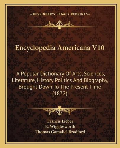 Encyclopedia Americana V10: A Popular Dictionary of Arts, Sciences, Literature, History Politics and Biography, Brought Down to the Present Time (1832)