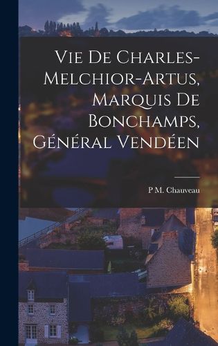 Cover image for Vie De Charles-Melchior-Artus, Marquis De Bonchamps, General Vendeen