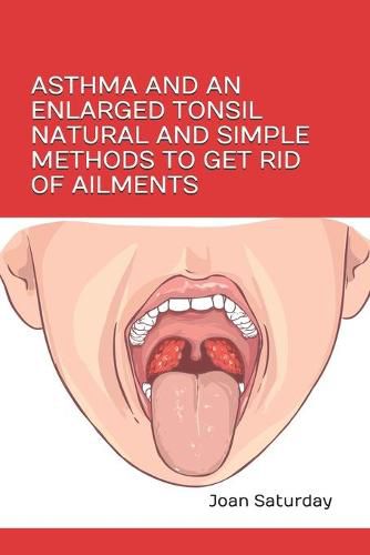 Cover image for Asthma and an Enlarged Tonsil Natural and Simple Methods to Get Rid of Ailments