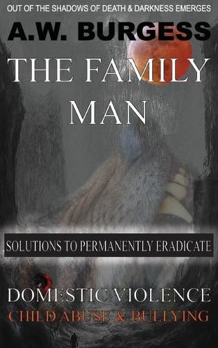 Cover image for The Family Man: Solutions to Permanently Eradicate Domestic Violence, Child Abuse, & Bullying