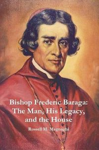 Cover image for Bishop Frederic Baraga: The Man, His Legacy, and the House
