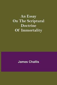 Cover image for An Essay on the Scriptural Doctrine of Immortality