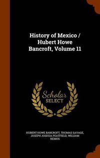 Cover image for History of Mexico / Hubert Howe Bancroft, Volume 11