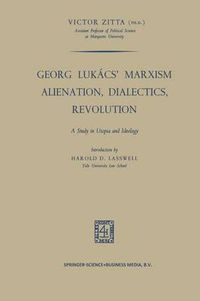 Cover image for Georg Lukacs' Marxism Alienation, Dialectics, Revolution: A Study in Utopia and Ideology