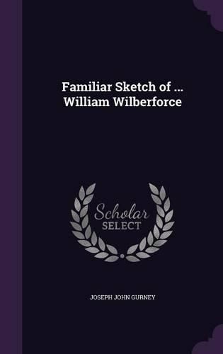 Familiar Sketch of ... William Wilberforce