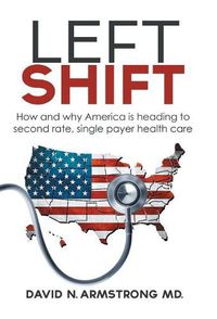 Cover image for Left Shift: How and why America is heading to second rate, single payer health care.