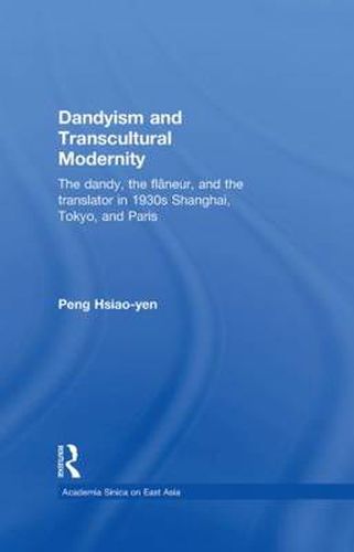 Cover image for Dandyism and Transcultural Modernity: The Dandy, the Flaneur, and the Translator in 1930s Shanghai, Tokyo, and Paris