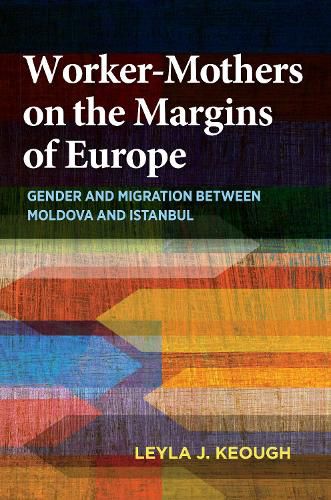 Cover image for Worker-Mothers on the Margins of Europe: Gender and Migration between Moldova and Istanbul