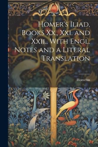 Homer's Iliad, Books Xx., Xxi. and Xxii., With Engl. Notes and a Literal Translation