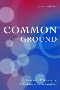 Cover image for Common Ground: Committee Politics in the U.S. House of Representatives