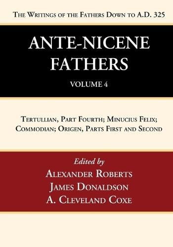 Ante-Nicene Fathers: Translations of the Writings of the Fathers Down to A.D. 325, Volume 4: Tertullian, Part Fourth; Minucius Felix; Commodian; Origen, Parts First and Second