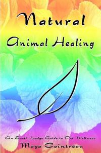 Cover image for Natural Animal Healing: An Earth Lodge Guide to Pet Wellness