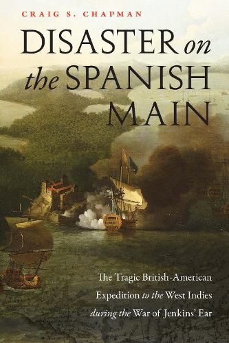 Disaster on the Spanish Main: The Tragic British-American Expedition to the West Indies During the War of Jenkins' Ear