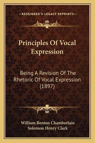 Cover image for Principles of Vocal Expression: Being a Revision of the Rhetoric of Vocal Expression (1897)