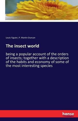 The insect world: being a popular account of the orders of insects; together with a description of the habits and economy of some of the most interesting species