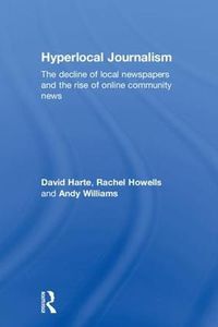 Cover image for Hyperlocal Journalism: The decline of local newspapers and the rise of online community news