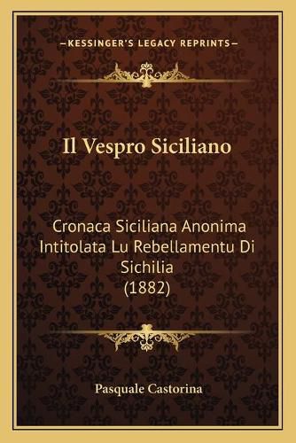 Cover image for Il Vespro Siciliano: Cronaca Siciliana Anonima Intitolata Lu Rebellamentu Di Sichilia (1882)