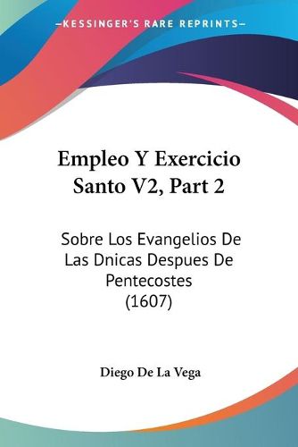 Cover image for Empleo y Exercicio Santo V2, Part 2: Sobre Los Evangelios de Las Dnicas Despues de Pentecostes (1607)