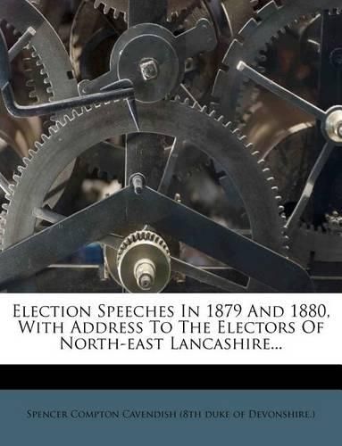 Cover image for Election Speeches in 1879 and 1880, with Address to the Electors of North-East Lancashire...