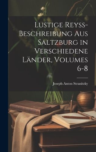 Cover image for Lustige Reyss-Beschreibung Aus Saltzburg in Verschiedene Laender, Volumes 6-8