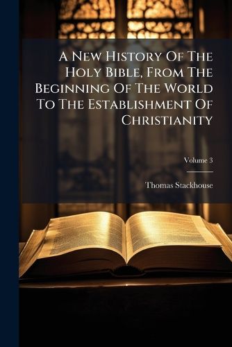 Cover image for A New History of the Holy Bible, from the Beginning of the World to the Establishment of Christianity, Volume 3
