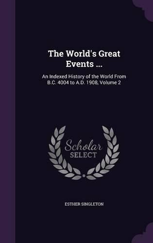 Cover image for The World's Great Events ...: An Indexed History of the World from B.C. 4004 to A.D. 1908, Volume 2