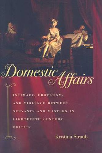 Cover image for Domestic Affairs: Intimacy, Eroticism, and Violence Between Servants and Masters in Eighteenth-century Britain