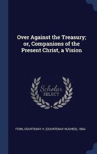 Cover image for Over Against the Treasury; Or, Companions of the Present Christ, a Vision