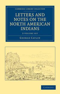 Cover image for Letters and Notes on the Manners, Customs, and Condition of the North American Indians 2 Volume Set