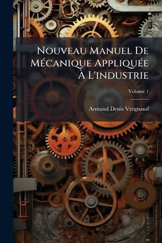 Cover image for Nouveau Manuel de McAnique Applique L'Industrie, Volume 1