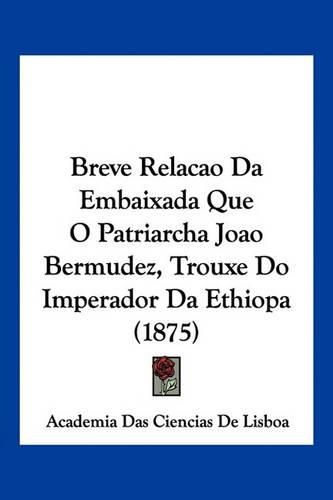 Cover image for Breve Relacao Da Embaixada Que O Patriarcha Joao Bermudez, Trouxe Do Imperador Da Ethiopa (1875)