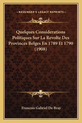 Quelques Considerations Politiques Sur La Revolte Des Provinces Belges En 1789 Et 1790 (1908)