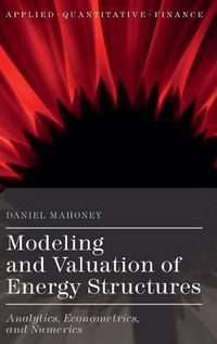 Cover image for Modeling and Valuation of Energy Structures: Analytics, Econometrics, and Numerics