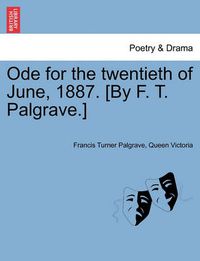 Cover image for Ode for the Twentieth of June, 1887. [by F. T. Palgrave.]