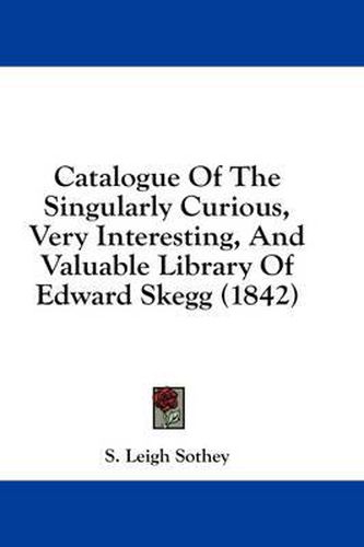 Cover image for Catalogue of the Singularly Curious, Very Interesting, and Valuable Library of Edward Skegg (1842)