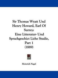 Cover image for Sir Thomas Wyatt Und Henry Howard, Earl of Surrey: Eine Litteratur- Und Sprachgeschict Liche Studie, Part 1 (1889)