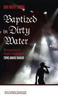 Cover image for Baptized in Dirty Water: Reimagining the Gospel According to Tupac Amaru Shakur