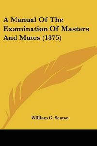 Cover image for A Manual of the Examination of Masters and Mates (1875)