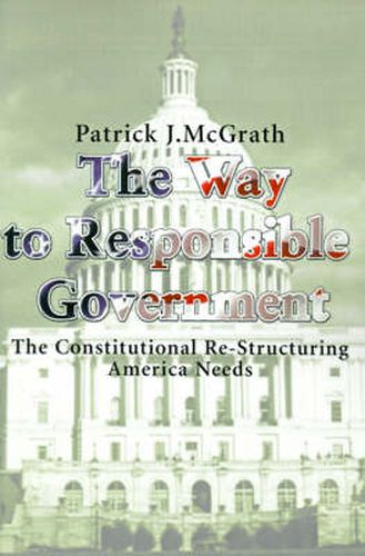 Cover image for The Way to Responsible Government: The Constitutional Re-Structuring America Needs