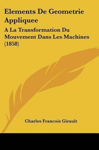 Cover image for Elements de Geometrie Appliquee: a la Transformation Du Mouvement Dans Les Machines (1858)