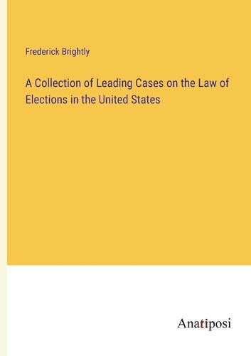 Cover image for A Collection of Leading Cases on the Law of Elections in the United States
