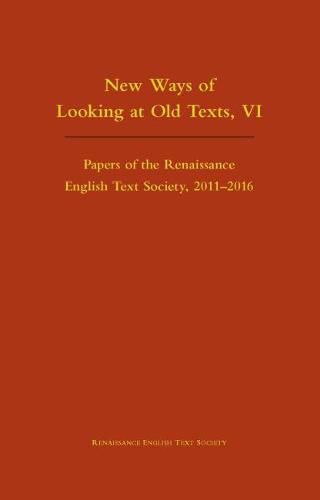 Cover image for New Ways of Looking at Old Texts, VI - Papers of the Renaissance English Text Society 2011-2016