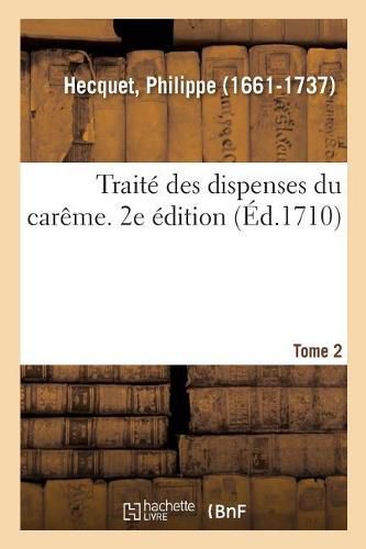 Traite Des Dispenses Du Careme. 2e Edition. Tome 2: Augmentee Par l'Auteur de Deux Dissertations, l'Une Sur Les Macreuses Et l'Autre Sur Le Tabac