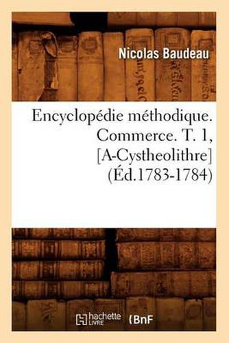 Encyclopedie Methodique. Commerce. T. 1, [A-Cystheolithre] (Ed.1783-1784)