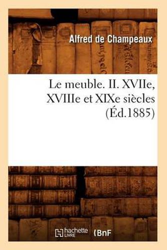 Cover image for Le Meuble. II. Xviie, Xviiie Et Xixe Siecles (Ed.1885)